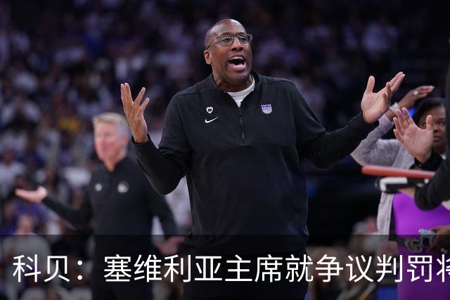 科贝：塞维利亚主席就争议判罚将与西班牙裁判委员会负责人会面